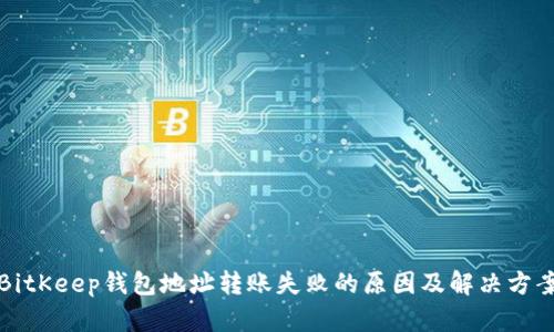 BitKeep钱包地址转账失败的原因及解决方案