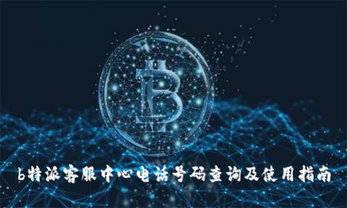 b特派客服中心电话号码查询及使用指南