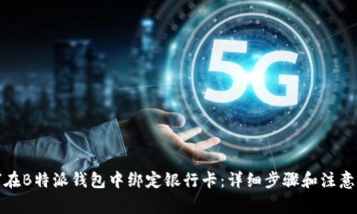 如何在B特派钱包中绑定银行卡：详细步骤和注意事项