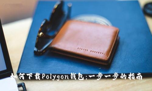 如何下载Polygon钱包：一步一步的指南