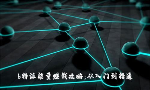 b特派能量赚钱攻略：从入门到精通