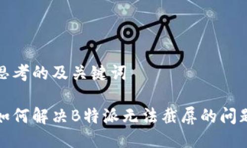 思考的及关键词

如何解决B特派无法截屏的问题