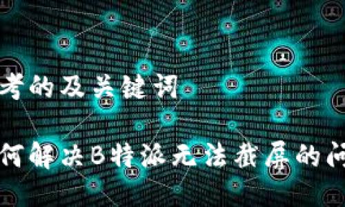 思考的及关键词

如何解决B特派无法截屏的问题