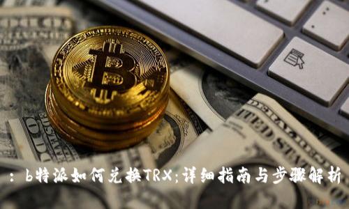 : b特派如何兑换TRX：详细指南与步骤解析