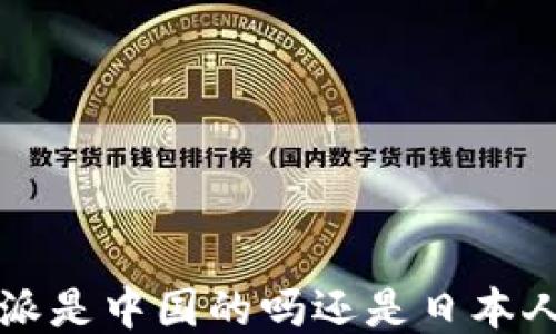 
b特派是中国的吗还是日本人的？