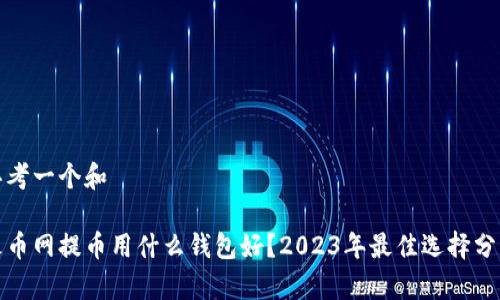 思考一个和  
  
火币网提币用什么钱包好？2023年最佳选择分析