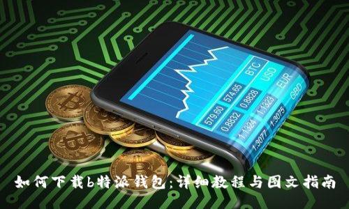如何下载b特派钱包：详细教程与图文指南