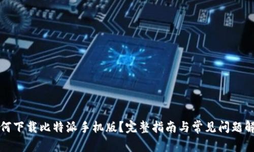 如何下载比特派手机版？完整指南与常见问题解答