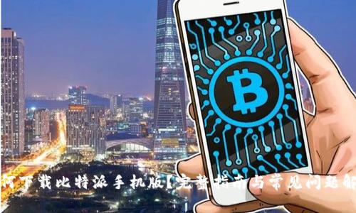 如何下载比特派手机版？完整指南与常见问题解答