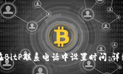 如何在BitP联系电话中设置时间：详细教程