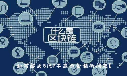 如何解决BitP不显示金额的问题？