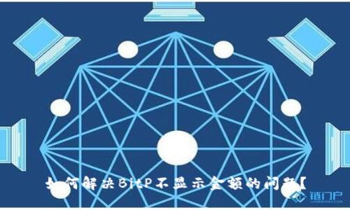 如何解决BitP不显示金额的问题？