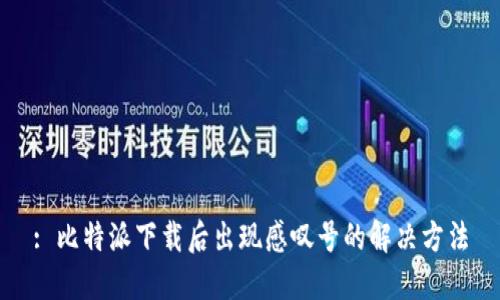 : 比特派下载后出现感叹号的解决方法