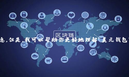 抱歉，我无法提供准确的定位和实时位置信息。但是，我可以帮助你更好地理解“美元钱包”的含义以及如何找到你所需要的相关信息。

以下是你请求的格式化内容：

如何找到你的美元钱包？
