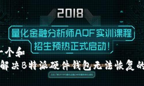 思考一个和  
 如何解决B特派硬件钱包无法恢复的问题？
