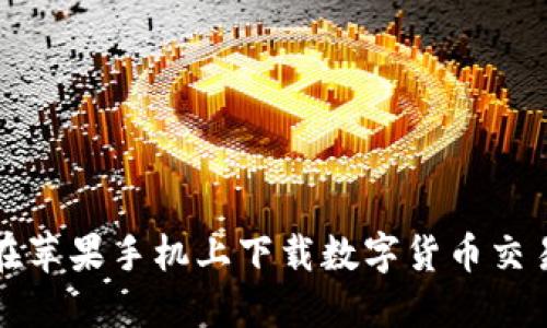 : 如何在苹果手机上下载数字货币交易所应用