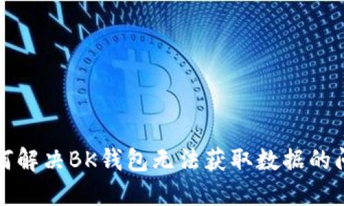 如何解决BK钱包无法获取数据的问题