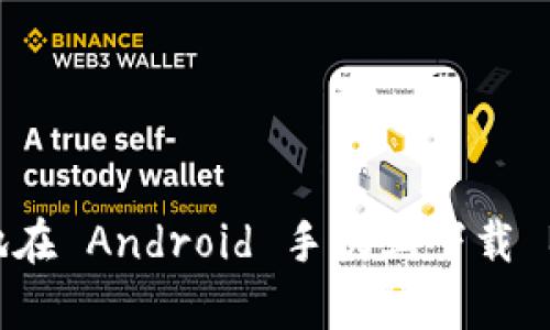 如何安全有效地在 Android 手机上下载 BitP 官网应用？