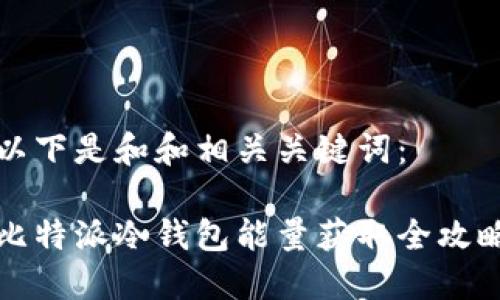以下是和和相关关键词：

比特派冷钱包能量获取全攻略