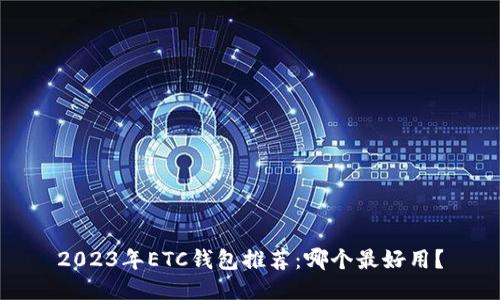 2023年ETC钱包推荐：哪个最好用？