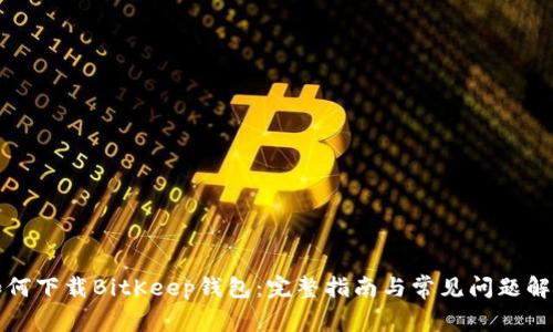 如何下载BitKeep钱包：完整指南与常见问题解答