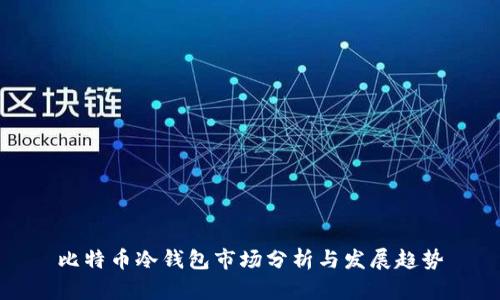 比特币冷钱包市场分析与发展趋势