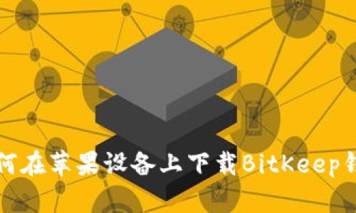 如何在苹果设备上下载BitKeep钱包