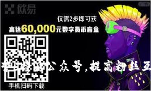 如何有效运营b特派公众号，提高粉丝互动与关注度