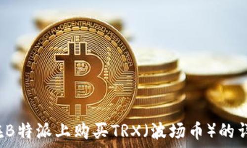   
 如何在B特派上购买TRX（波场币）的详细教程
