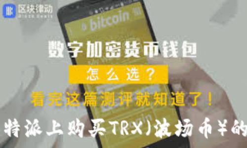   
 如何在B特派上购买TRX（波场币）的详细教程