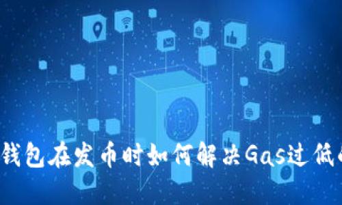 比特派钱包在发币时如何解决Gas过低的问题？