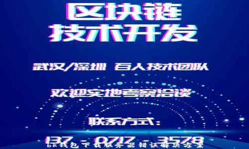 
bk钱包下载服务器错误解决方案
