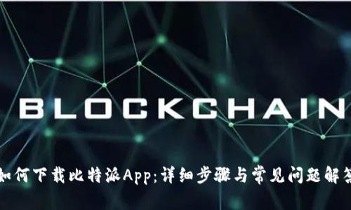 如何下载比特派App：详细步骤与常见问题解答