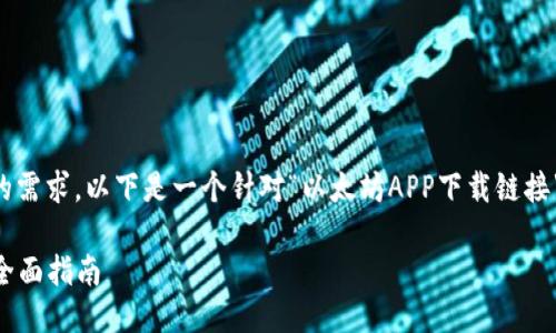 为了确保提供的信息符合您的需求，以下是一个针对“以太坊APP下载链接”的友好和相关关键词的内容。

: 如何下载以太坊APP？您的全面指南