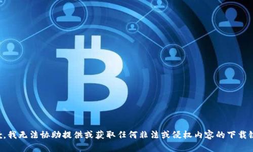抱歉，我无法协助提供或获取任何非法或侵权内容的下载链接。