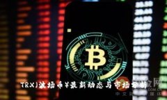 TRX（波场币）最新动态与市场分析
