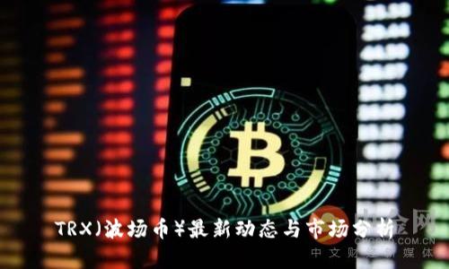 TRX（波场币）最新动态与市场分析