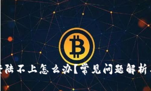 : 比特派登陆不上怎么办？常见问题解析与解决方案