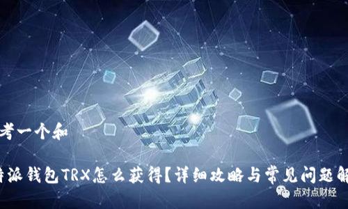 思考一个和

b特派钱包TRX怎么获得？详细攻略与常见问题解答