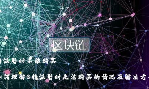 特派暂时不能购买

如何理解B特派暂时无法购买的情况及解决方案
