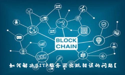 如何解决BITP服务器出现错误的问题？
