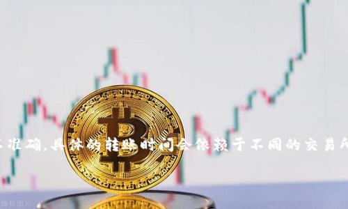 由于我无法提供实时的交易所信息或数据，下面的内容可能会有所不准确，具体的转账时间会依赖于不同的交易所、网络状态及B特派具体操作流程等因素，请根据实际情况进行参考。

### B特派转到交易所需要多长时间？