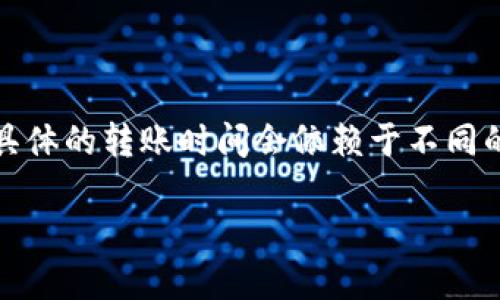 由于我无法提供实时的交易所信息或数据，下面的内容可能会有所不准确，具体的转账时间会依赖于不同的交易所、网络状态及B特派具体操作流程等因素，请根据实际情况进行参考。

### B特派转到交易所需要多长时间？