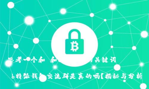 思考一个和 和5个相关的关键词

 b特派钱包交流群是真的吗？揭秘与分析