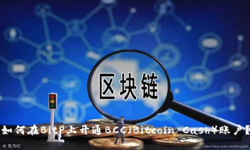 如何在BitP上开通BCC（Bitcoin Cash）账户？