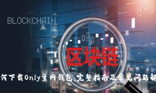 如何下载Only主网钱包：完整指南及常见问题解答