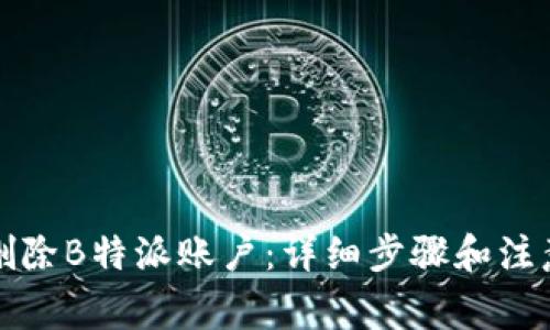 如何删除B特派账户：详细步骤和注意事项