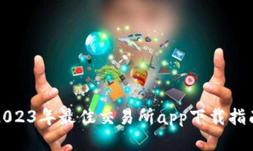 2023年最佳交易所app下载指南