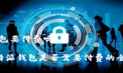特派钱包要付费吗关于B特派钱包是否需要付费的