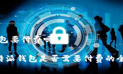 特派钱包要付费吗

关于B特派钱包是否需要付费的全面解析